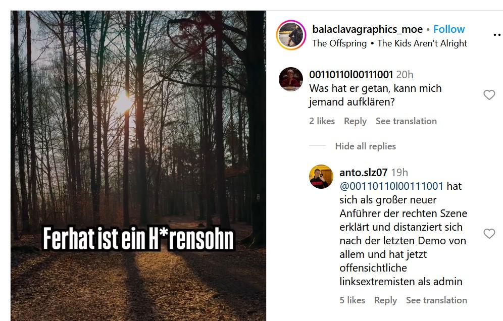 Screenshot eines Instagram-Posts des Accounts "balaclavagraphics_moe". Ein Foto eines Walds mit dem Text "Ferhat ist ein H*rensohn". Dazu in den Kommentaren die Frage des Accounts "00110110l00111001": "Was hat er getan, kann mich jemand aufklären?" und darauf die Antwort des Accounts "anto.slz07": "hat sich als großer neuer Anführer der rechten Szene erklärt und distanziert sich nach der letzten Demo von allem und hat jetzt offensichtliche linksextremisten als admin".