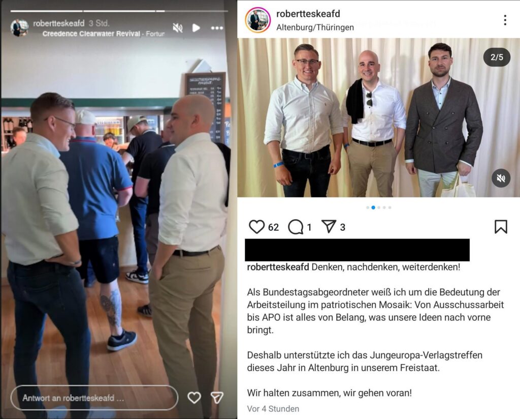 Bild 1: Instagram Story von Robert Teske. Teske und Benedikt Kaiser sind im Gespräch und stehen hinter André Kapke in der Schlange an der Bar. Auf Kapkes Wade ist ein Schwarze Sonne-Tattoo zu sehen. Bild 2: Instagram Post von Robert Teste mit Foto von Benedikt Kaiser, Robert Teske und Alexander Claus. Dazu der Text: "Denken, nachdenken, weiterdenken! Als Bundestagsabgeordneter weiß ich um die Bedeutung der Arbeitsteilung im patriotischen Mosaik: Von Ausschussarbeit bis APO ist alles von Belang, was unsere Ideen nach vorne bringt. Deshalb unterstütze ich das Jungeuropa-Verlagstreffen dieses Jahr in Altenburg in unserem Freistaat. Wir halten zusammen, wir gehen voran!"